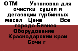 ОТМ-3000 Установка для очистки, сушки и дегазации турбинных масел › Цена ­ 111 - Все города Бизнес » Оборудование   . Краснодарский край,Сочи г.